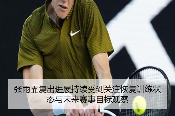 张雨霏复出进展持续受到关注恢复训练状态与未来赛事目标观察