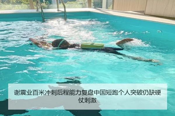 谢震业百米冲刺后程能力复盘中国短跑个人突破仍缺硬仗刺激